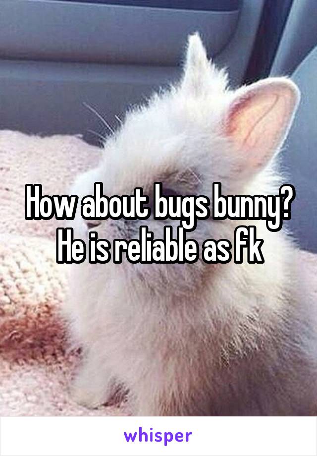 How about bugs bunny? He is reliable as fk