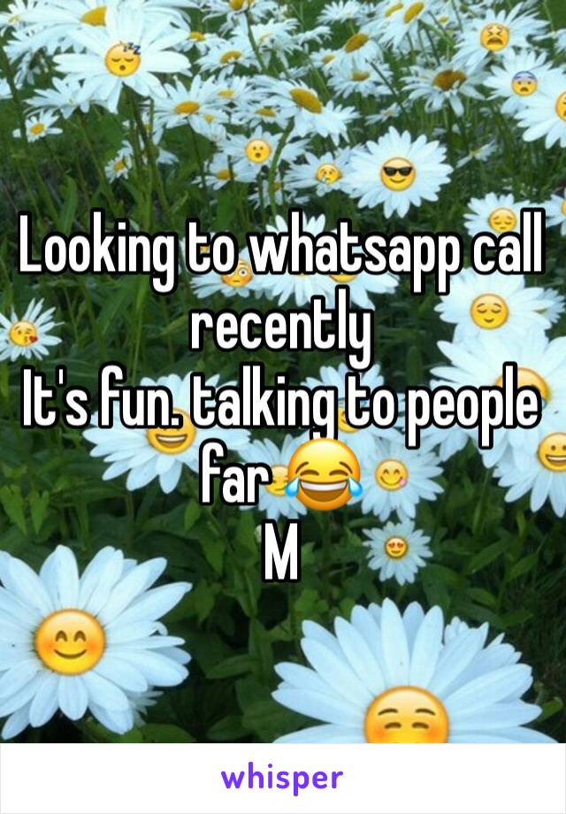 Looking to whatsapp call recently
It's fun. talking to people far 😂
M