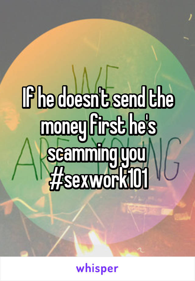 If he doesn't send the money first he's scamming you 
#sexwork101