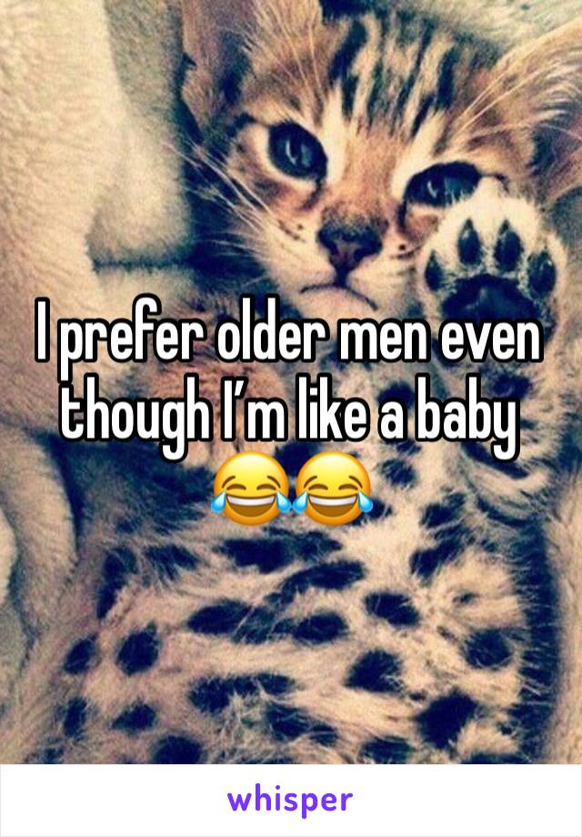 I prefer older men even though I’m like a baby 😂😂