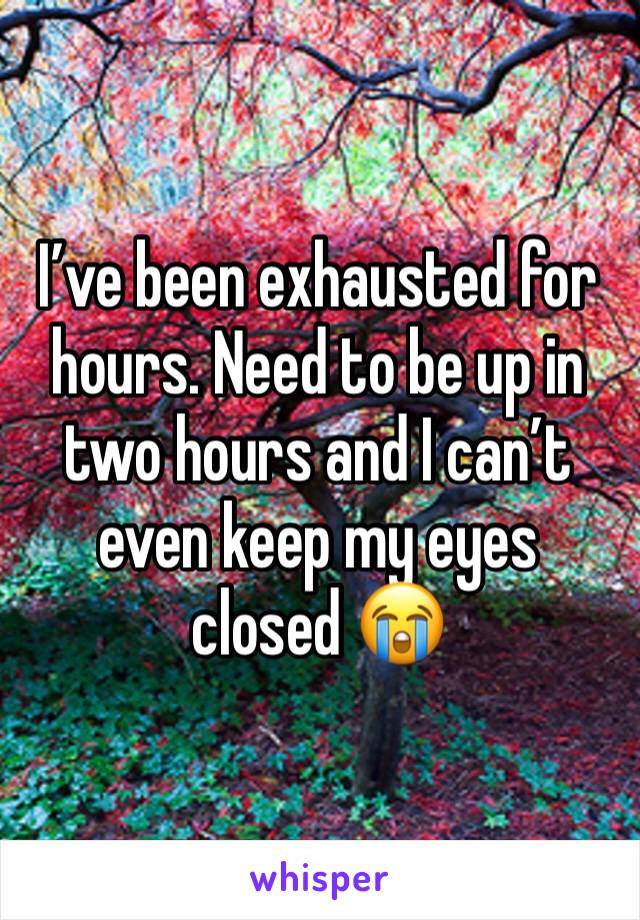 I’ve been exhausted for hours. Need to be up in two hours and I can’t even keep my eyes closed 😭