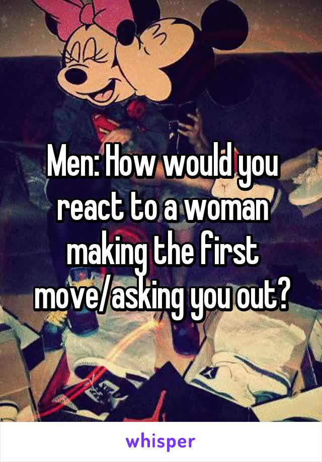 Men: How would you react to a woman making the first move/asking you out?