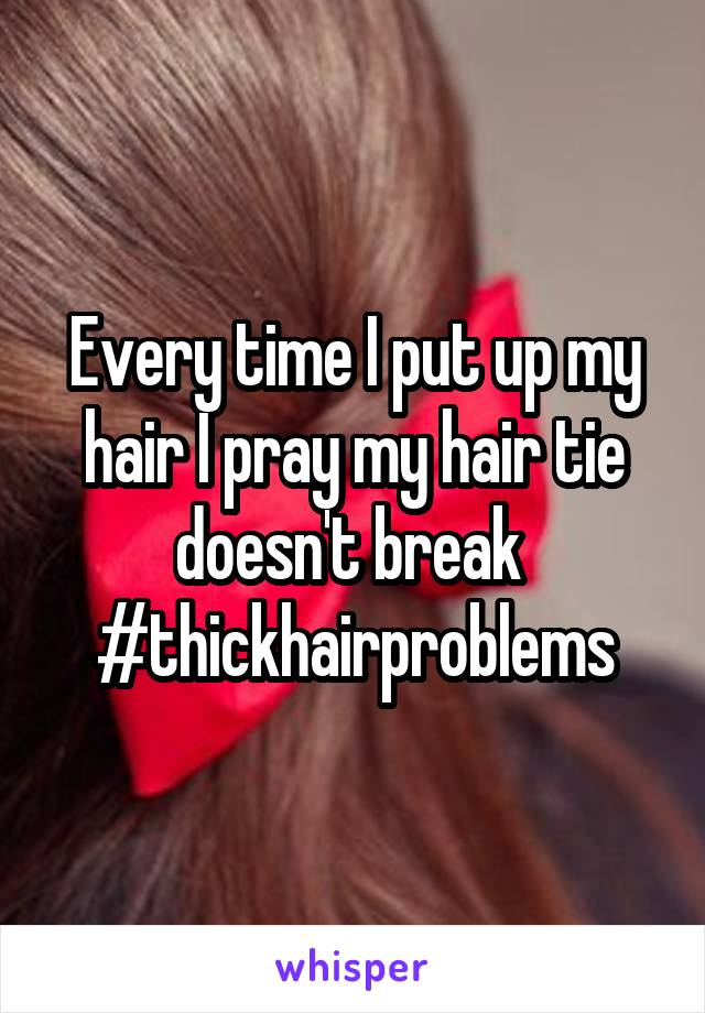 Every time I put up my hair I pray my hair tie doesn't break 
#thickhairproblems