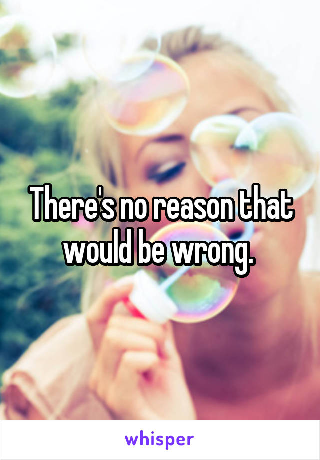 There's no reason that would be wrong. 