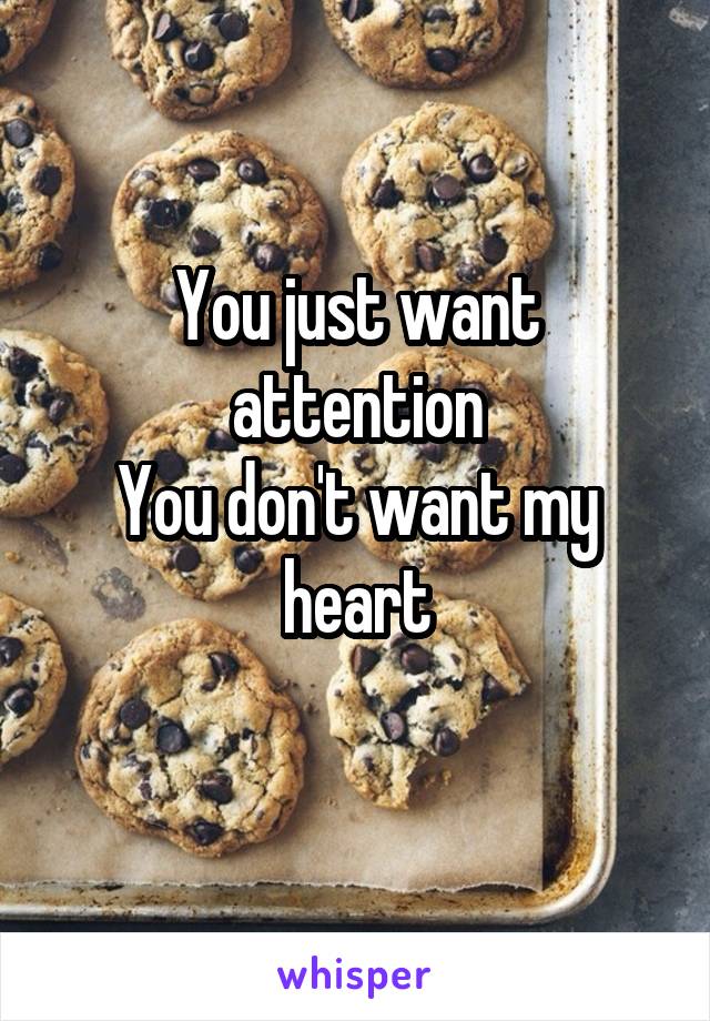 You just want attention
You don't want my heart
