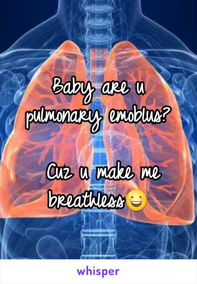 Baby are u  pulmonary emoblus?

 Cuz u make me breathless😃
