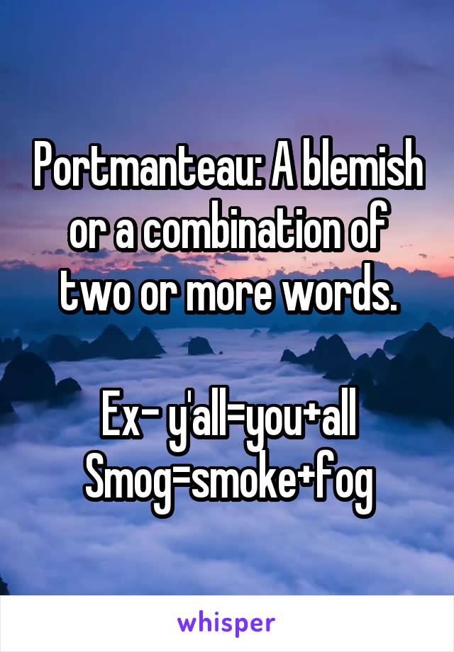 Portmanteau: A blemish or a combination of two or more words.

Ex- y'all=you+all
Smog=smoke+fog