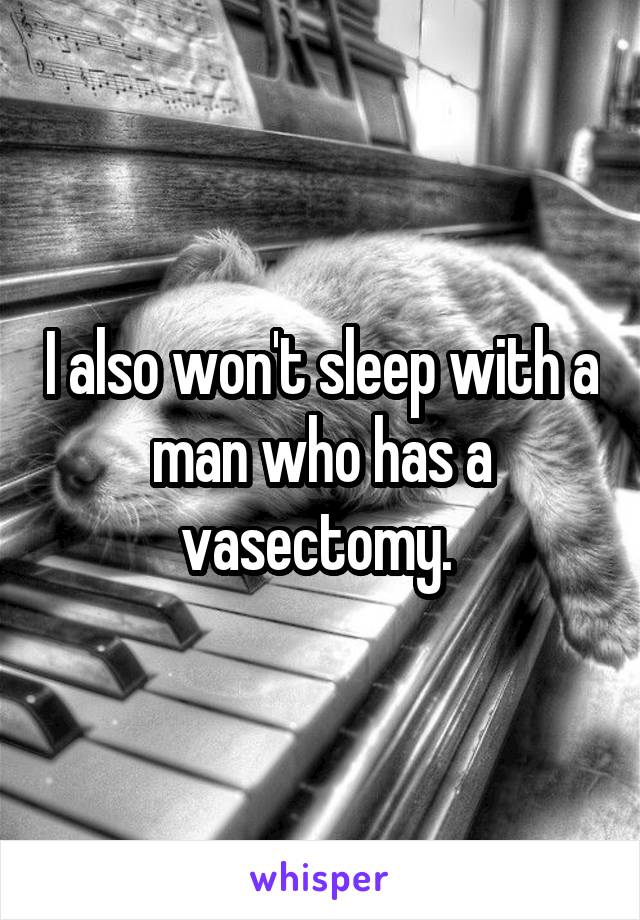 I also won't sleep with a man who has a vasectomy. 