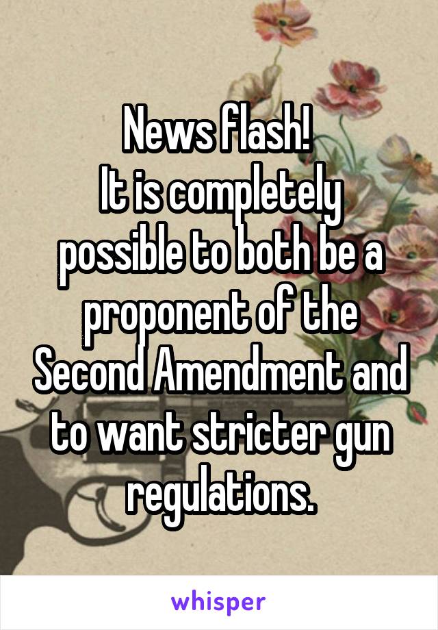 News flash! 
It is completely possible to both be a proponent of the Second Amendment and to want stricter gun regulations.