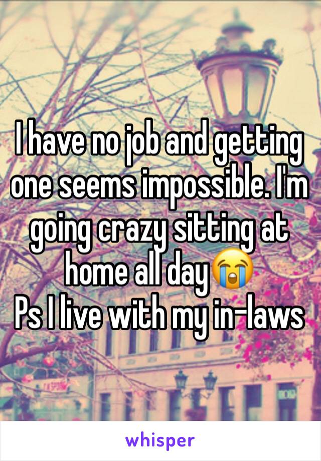 I have no job and getting one seems impossible. I'm going crazy sitting at home all day😭
Ps I live with my in-laws 
