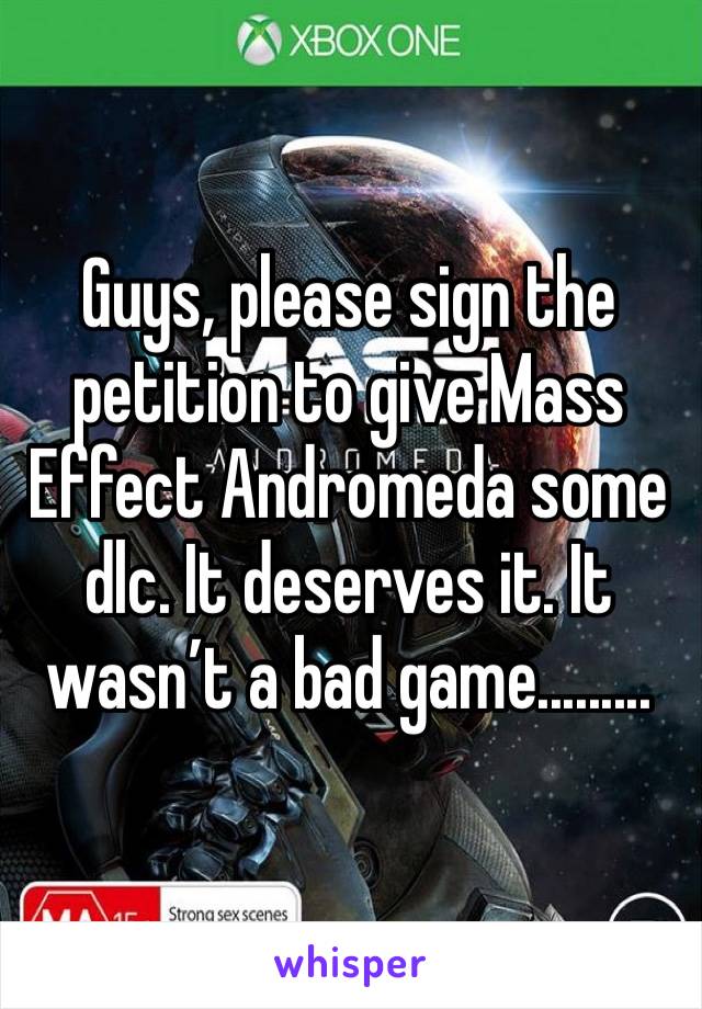 Guys, please sign the petition to give Mass Effect Andromeda some dlc. It deserves it. It wasn’t a bad game.........