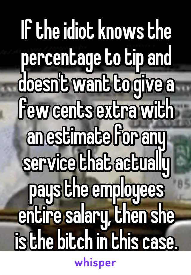 If the idiot knows the percentage to tip and doesn't want to give a few cents extra with an estimate for any service that actually pays the employees entire salary, then she is the bitch in this case.