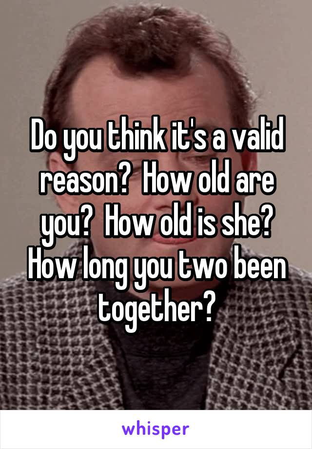 Do you think it's a valid reason?  How old are you?  How old is she? How long you two been together?