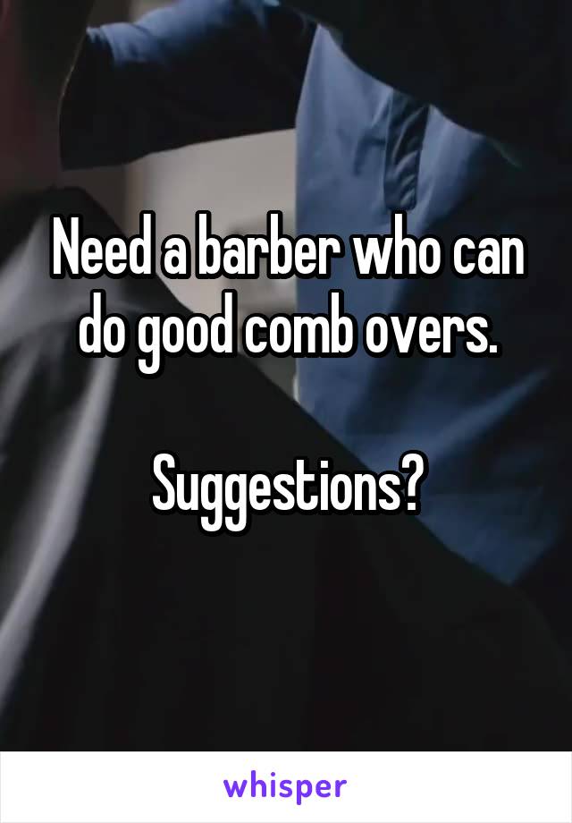 Need a barber who can do good comb overs.

Suggestions?
