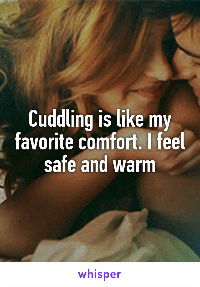 Cuddling is like my favorite comfort. I feel safe and warm