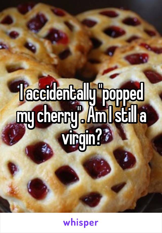 I accidentally "popped my cherry". Am I still a virgin?