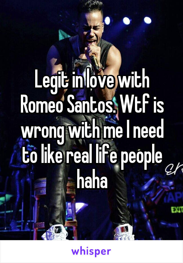 Legit in love with Romeo Santos. Wtf is wrong with me I need to like real life people haha