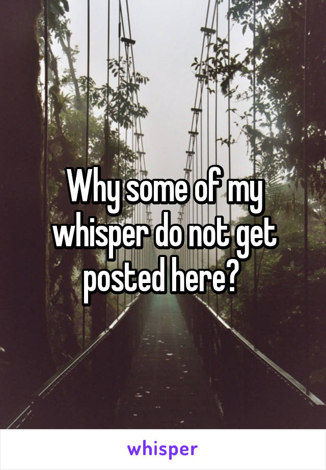 Why some of my whisper do not get posted here? 