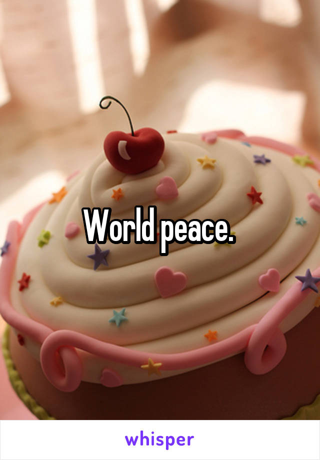 World peace. 