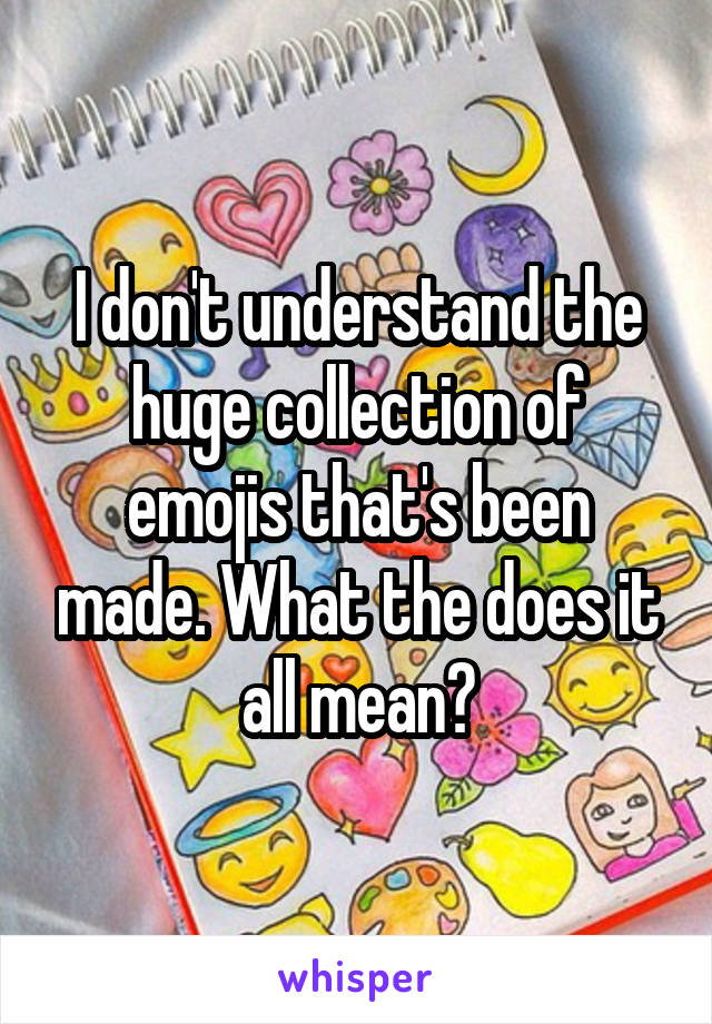 I don't understand the huge collection of emojis that's been made. What the does it all mean?