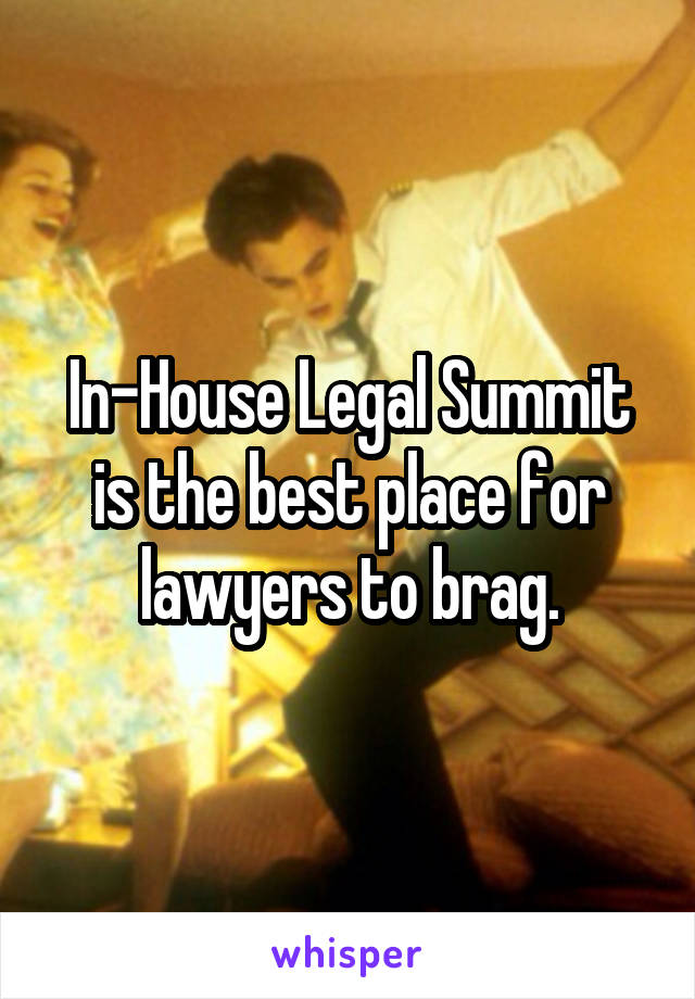 In-House Legal Summit is the best place for lawyers to brag.