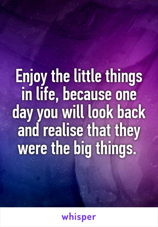 Enjoy the little things in life, because one day you will look back and realise that they were the big things. 