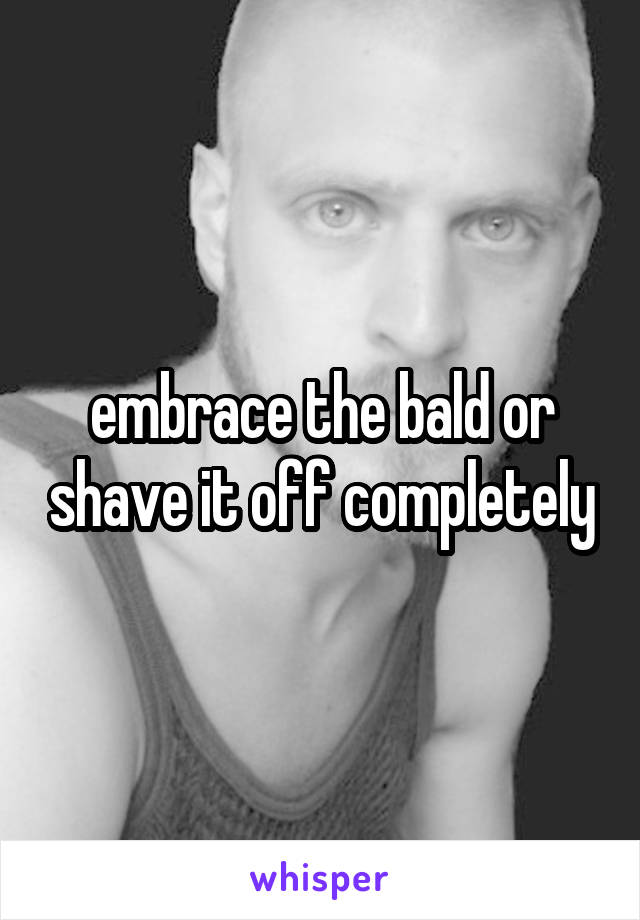embrace the bald or shave it off completely