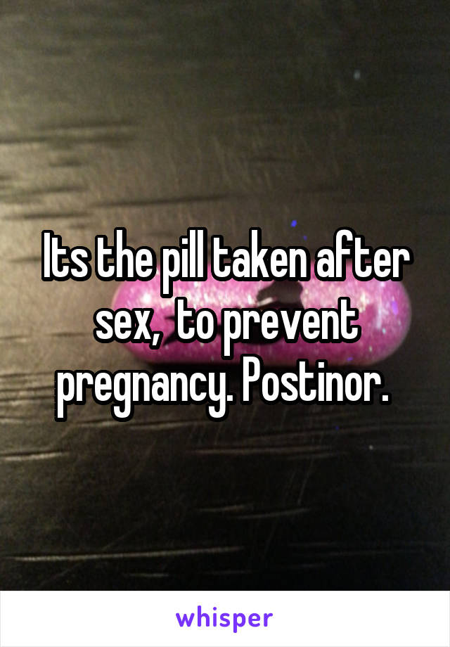 Its the pill taken after sex,  to prevent pregnancy. Postinor. 