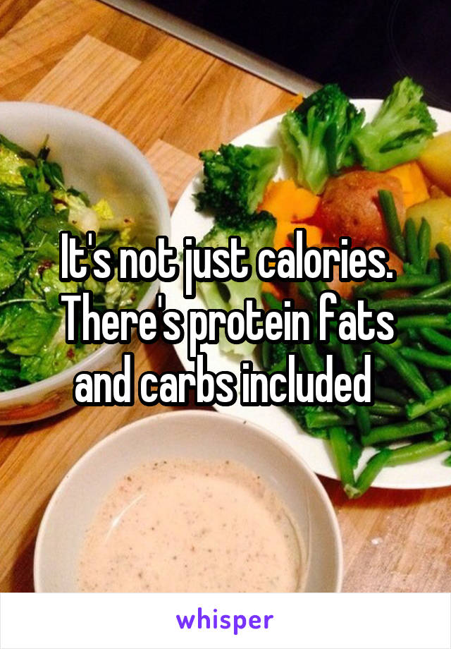 It's not just calories. There's protein fats and carbs included 