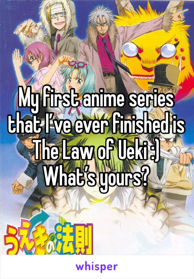 My first anime series that I’ve ever finished is The Law of Ueki :)
What’s yours?