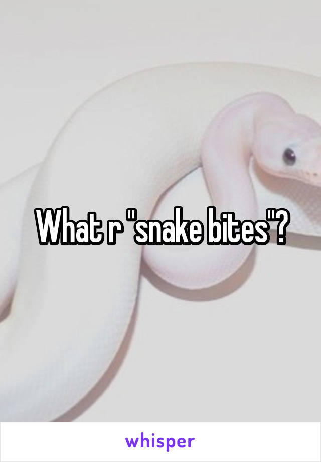 What r "snake bites"?