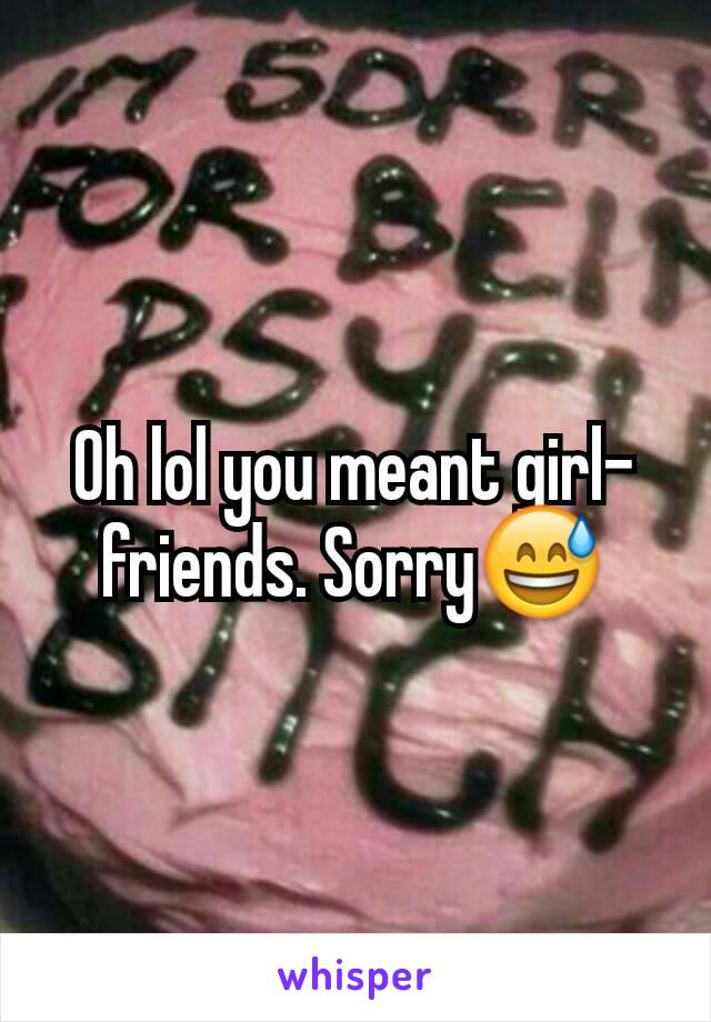 Oh lol you meant girl-friends. Sorry😅