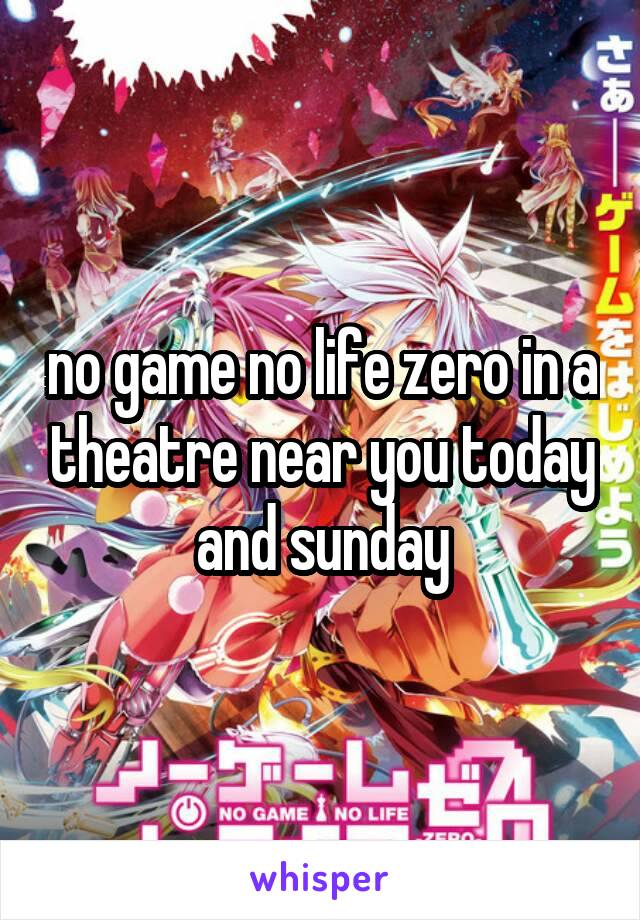 no game no life zero in a theatre near you today and sunday