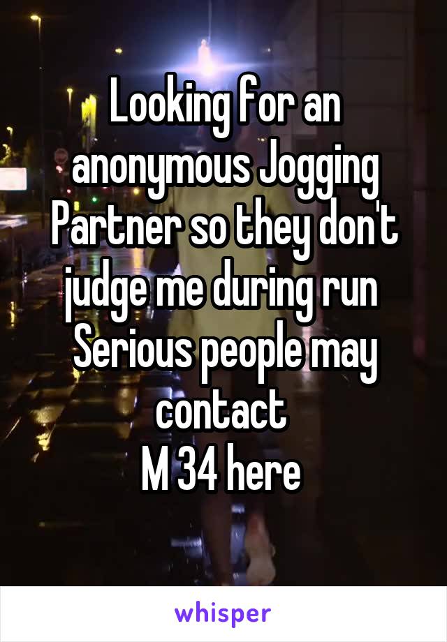Looking for an anonymous Jogging Partner so they don't judge me during run 
Serious people may contact 
M 34 here 
