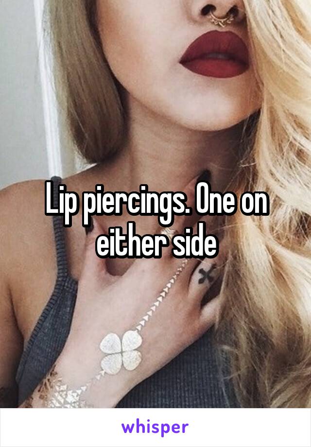 Lip piercings. One on either side