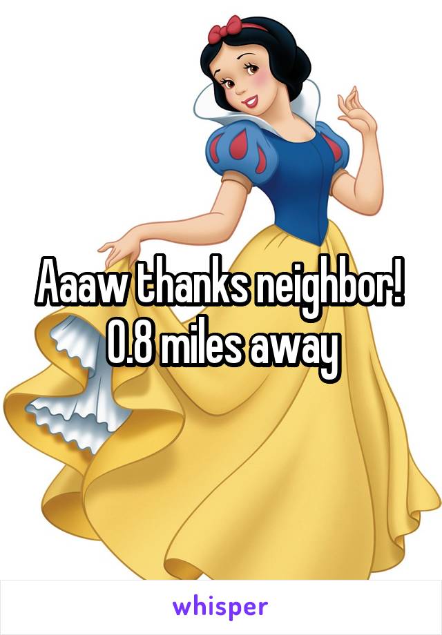 Aaaw thanks neighbor! 
0.8 miles away