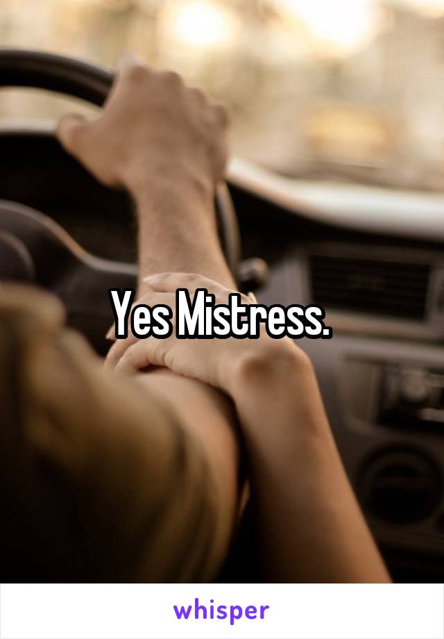 Yes Mistress. 