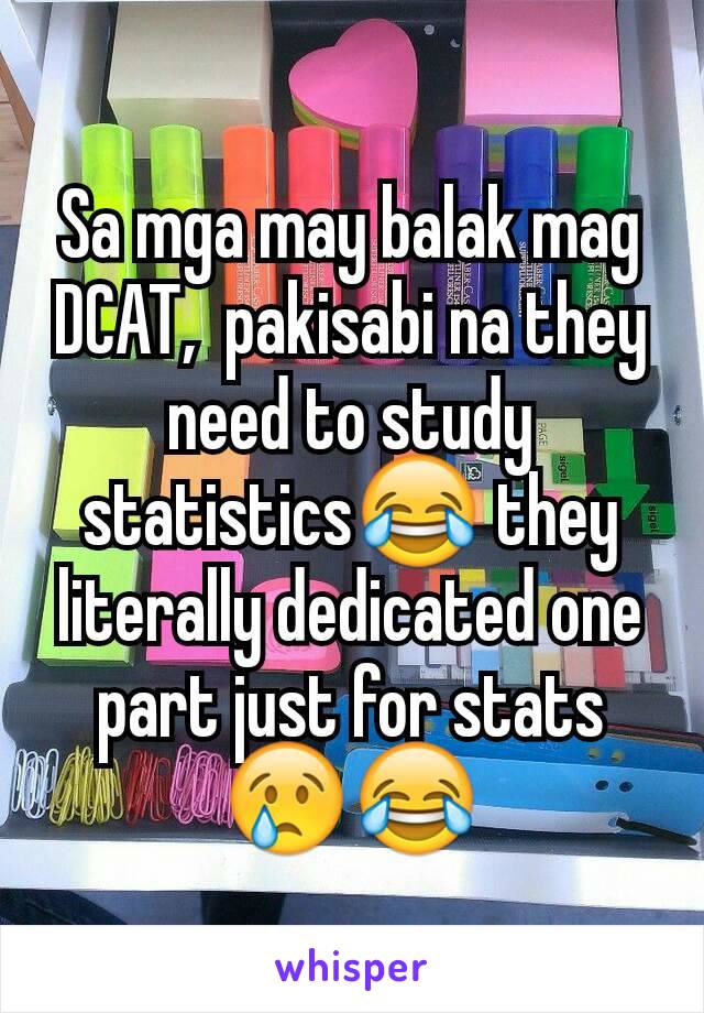 Sa mga may balak mag DCAT,  pakisabi na they need to study statistics😂 they literally dedicated one part just for stats😢😂