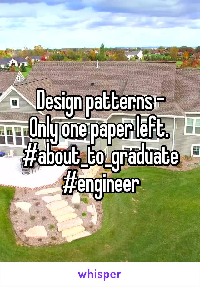 Design patterns -
Only one paper left. 
#about_to_graduate
#engineer