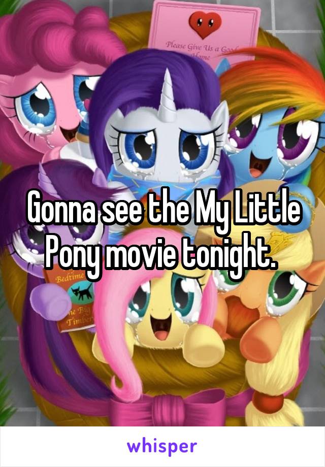 Gonna see the My Little Pony movie tonight. 