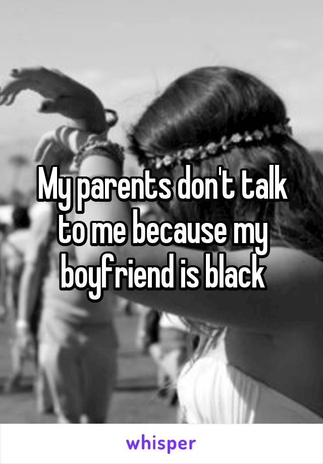 My parents don't talk to me because my boyfriend is black