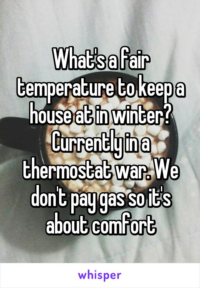 What's a fair temperature to keep a house at in winter? Currently in a thermostat war. We don't pay gas so it's about comfort