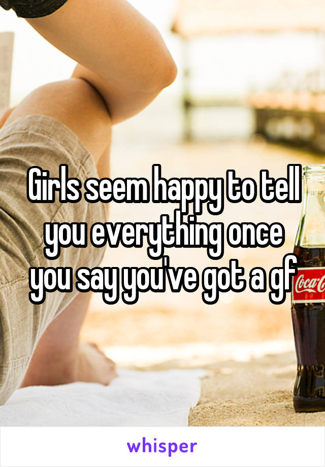 Girls seem happy to tell you everything once you say you've got a gf