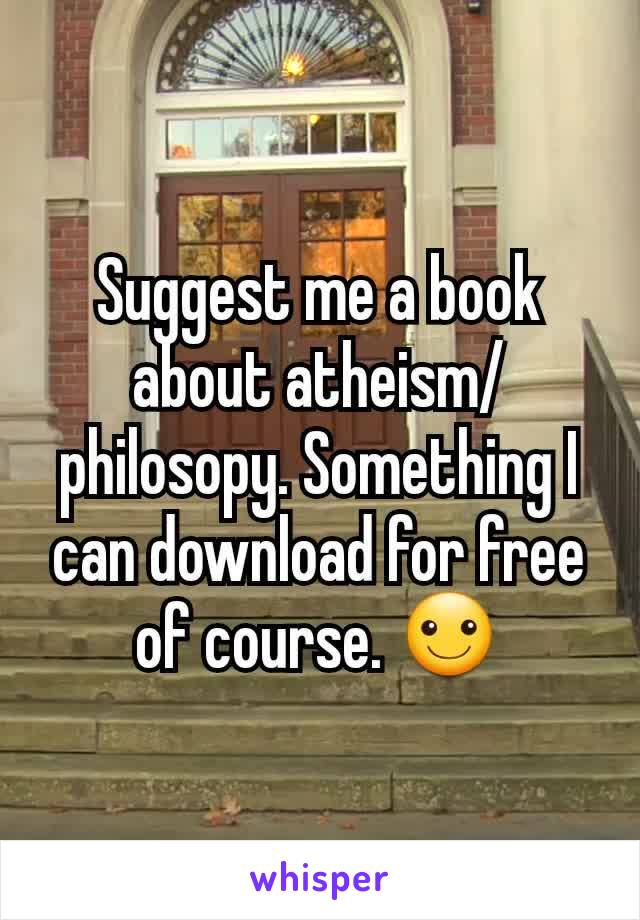 Suggest me a book about atheism/philosopy. Something I can download for free of course. ☺