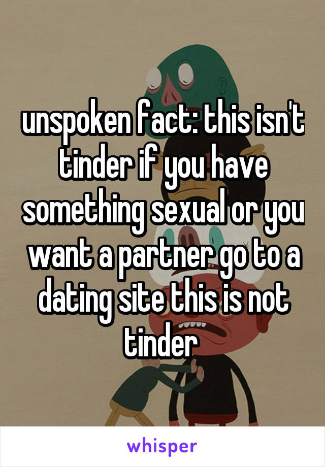 unspoken fact: this isn't tinder if you have something sexual or you want a partner go to a dating site this is not tinder 