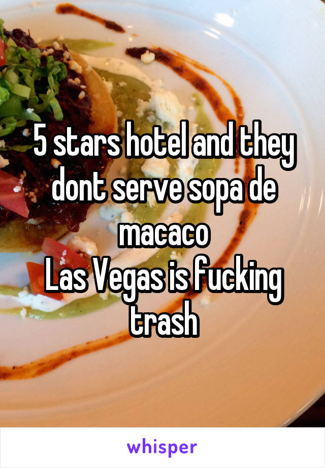 5 stars hotel and they dont serve sopa de macaco
Las Vegas is fucking trash