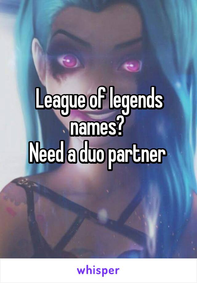League of legends names? 
Need a duo partner 
