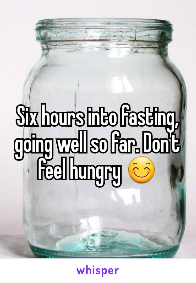 Six hours into fasting, going well so far. Don't feel hungry 😊