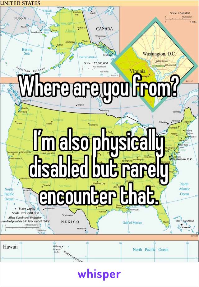 Where are you from?

I’m also physically disabled but rarely encounter that. 