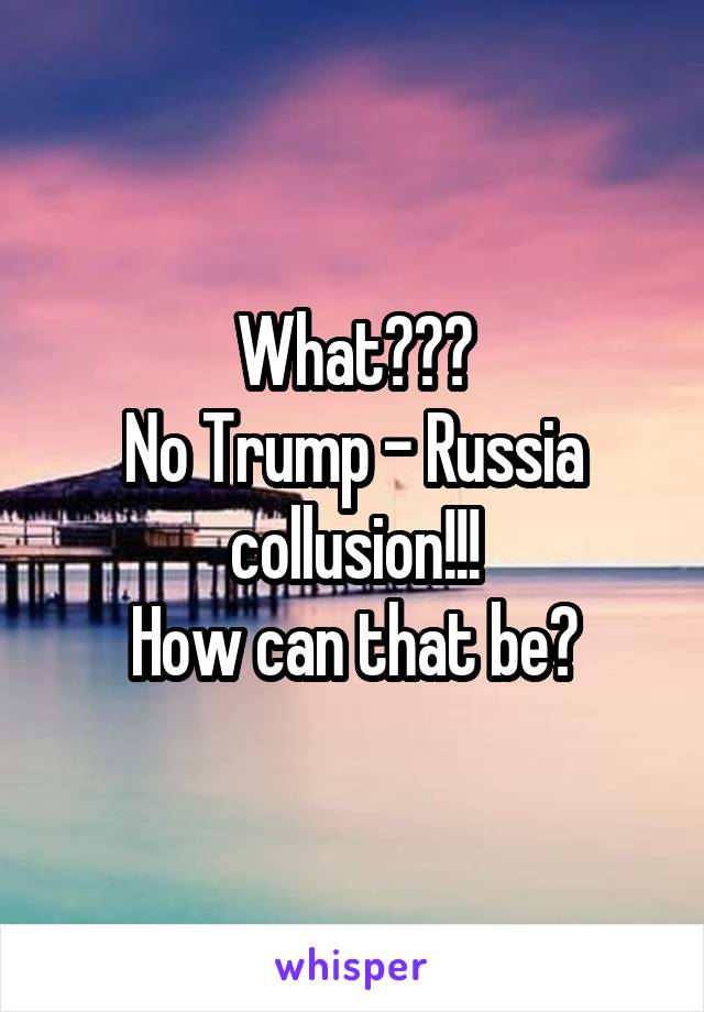 What???
No Trump - Russia collusion!!!
How can that be?